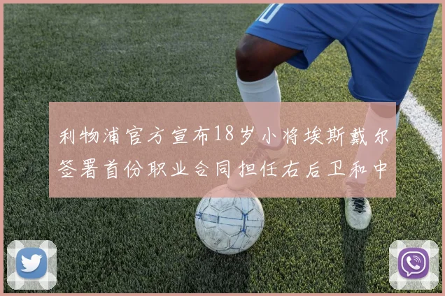 利物浦官方宣布18岁小将埃斯戴尔签署首份职业合同担任右后卫和中卫