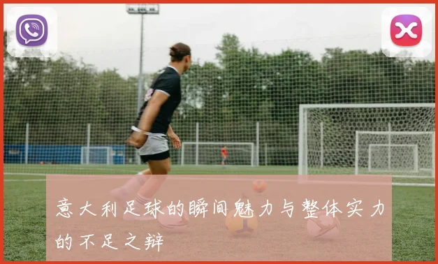 意大利足球的瞬间魅力与整体实力的不足之辩