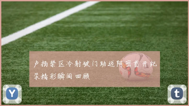 卢扬禁区冷射破门助迈阿密首开纪录精彩瞬间回顾