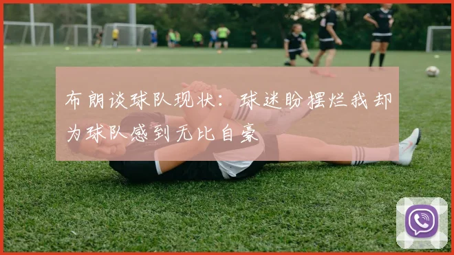 布朗谈球队现状：球迷盼摆烂我却为球队感到无比自豪