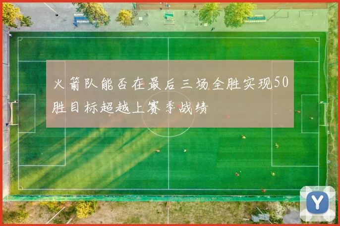 火箭队能否在最后三场全胜实现50胜目标超越上赛季战绩