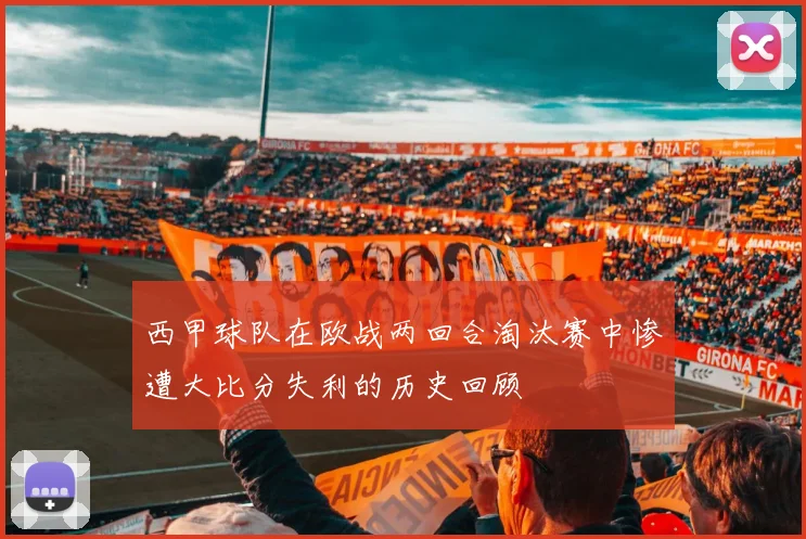 西甲球队在欧战两回合淘汰赛中惨遭大比分失利的历史回顾